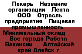 Пекарь › Название организации ­ Лента, ООО › Отрасль предприятия ­ Пищевая промышленность › Минимальный оклад ­ 1 - Все города Работа » Вакансии   . Алтайский край,Алейск г.